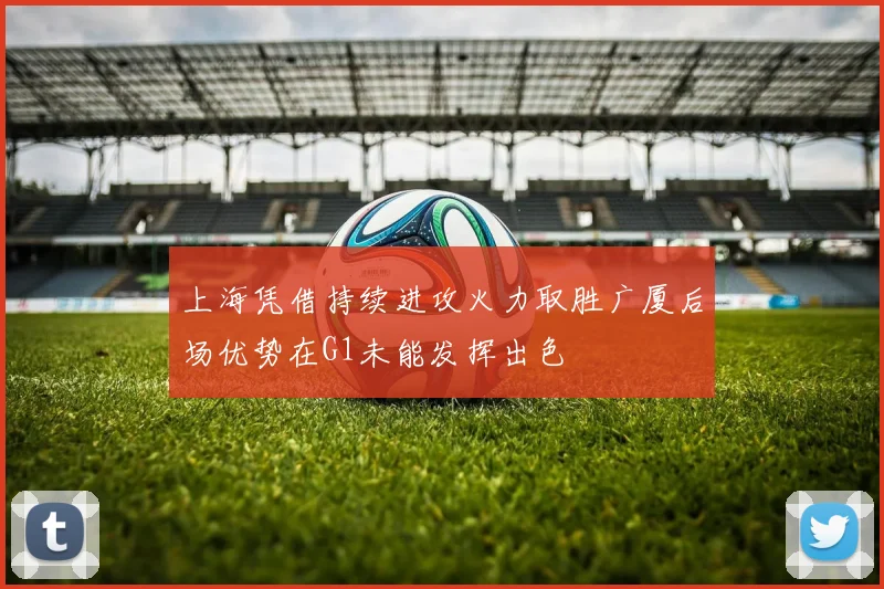 上海凭借持续进攻火力取胜广厦后场优势在G1未能发挥出色
