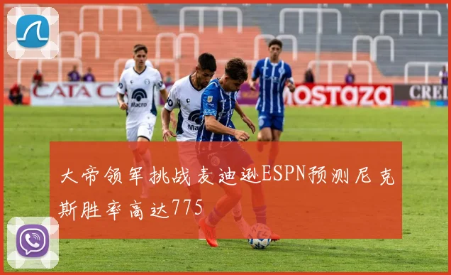 大帝领军挑战麦迪逊ESPN预测尼克斯胜率高达775