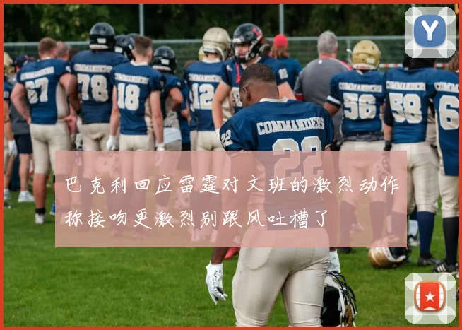 巴克利回应雷霆对文班的激烈动作称接吻更激烈别跟风吐槽了