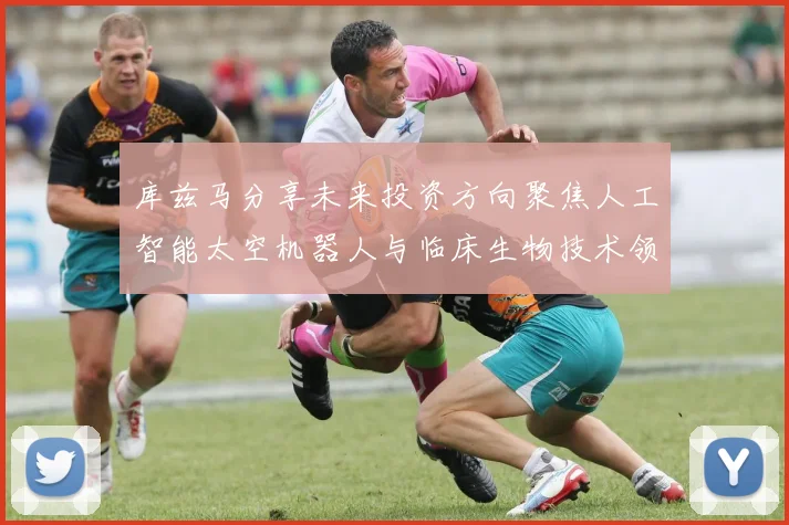 库兹马分享未来投资方向聚焦人工智能太空机器人与临床生物技术领域